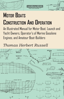 Motor Boats - Construction and Operation - An Illustrated Manual for Motor Boat, Launch and Yacht Owners, Operator