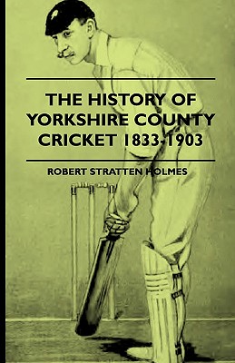 The History Of Yorkshire County Cricket 1833-1903