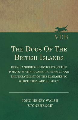 The Dogs of the British Islands - Being a Series of Articles on the Points of their Various Breeds, and the Treatment of the Diseases to which they ar