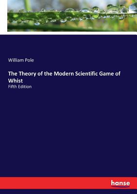 The Theory of the Modern Scientific Game of Whist:Fifth Edition