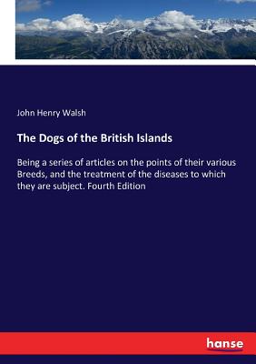 The Dogs of the British Islands:Being a series of articles on the points of their various Breeds, and the treatment of the diseases to which they are