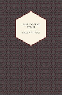 Leaves of Grass - Volume III: Including Variorum Readings, Together with First Draft