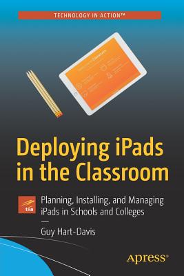 Deploying iPads in the Classroom : Planning, Installing, and Managing iPads in Schools and Colleges