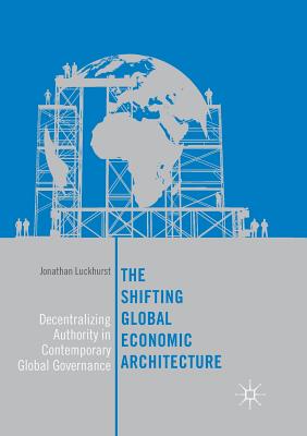 The Shifting Global Economic Architecture : Decentralizing Authority in Contemporary Global Governance