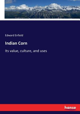 Indian Corn :Its value, culture, and uses