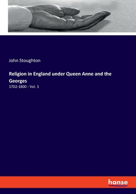 Religion in England under Queen Anne and the Georges:1702-1800 - Vol. 1