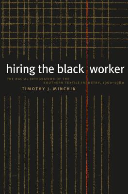 Hiring the Black Worker: The Racial Integration of the Southern Textile Industry, 1960-1980