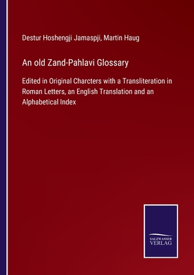 An old Zand-Pahlavi Glossary:Edited in Original Charcters with a Transliteration in Roman Letters, an English Translation and an Alphabetical Index