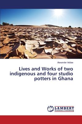 Lives and Works of two indigenous and four studio potters in Ghana