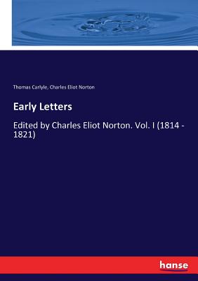 Early Letters:Edited by Charles Eliot Norton. Vol. I (1814 - 1821)