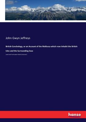 British Conchology, or an Account of the Mollusca which now Inhabit the British Isles and the Surrounding Seas:Land and Freshwater Shells (Volume1)