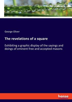 The revelations of a square:Exhibiting a graphic display of the sayings and doings of eminent free and accepted masons
