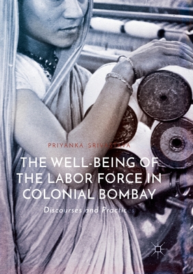 The Well-Being of the Labor Force in Colonial Bombay : Discourses and Practices