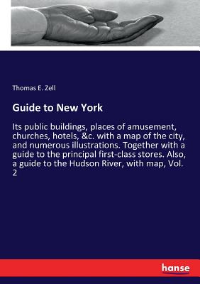 Guide to New York:Its public buildings, places of amusement, churches, hotels, &c. with a map of the city, and numerous illustrations. Together with a
