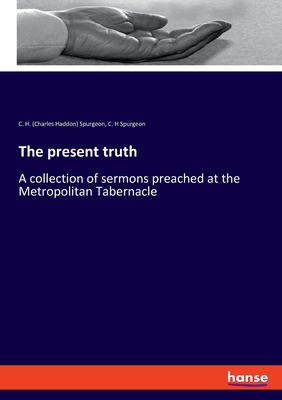 The present truth:A collection of sermons preached at the Metropolitan Tabernacle