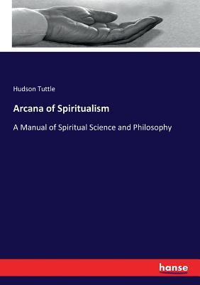 Arcana of Spiritualism:A Manual of Spiritual Science and Philosophy