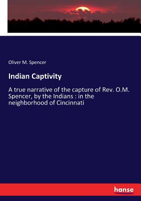 Indian Captivity :A true narrative of the capture of Rev. O.M. Spencer, by the Indians : in the neighborhood of Cincinnati