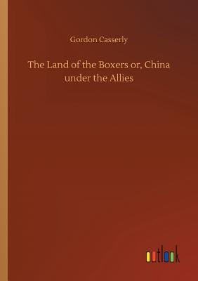 The Land of the Boxers or, China under the Allies