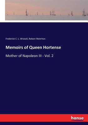 غلاف كتاب Memoirs of Queen Hortense:Mother of Napoleon III - Vol. 2