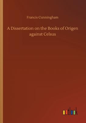 A Dissertation on the Books of Origen against Celsus