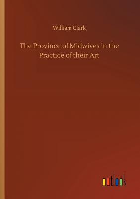 The Province of Midwives in the Practice of their Art