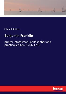 غلاف كتاب Benjamin Franklin:printer, statesman, philosopher and practical citizen, 1706-1790