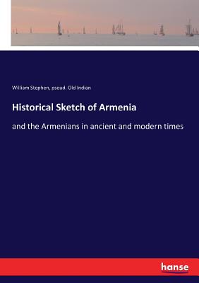 Historical Sketch of Armenia:and the Armenians in ancient and modern times