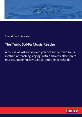 The Tonic Sol-Fa Music Reader :A course of instruction and practice in the tonic sol-fa method of teaching singing, with a choice collection of music