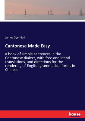 Cantonese Made Easy:a book of simple sentences in the Cantonese dialect, with free and literal translations, and directions for the rendering of Engli