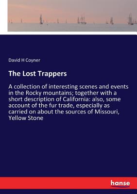 The Lost Trappers:A collection of interesting scenes and events in the Rocky mountains; together with a short description of California: also, some ac