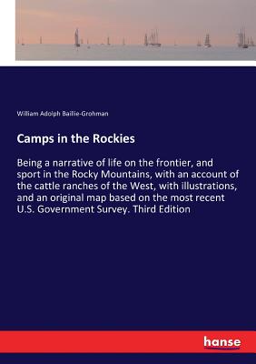 Camps in the Rockies:Being a narrative of life on the frontier, and sport in the Rocky Mountains, with an account of the cattle ranches of the West, w