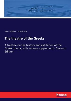 غلاف كتاب The theatre of the Greeks:A treatise on the history and exhibition of the Greek drama, with various supplements. Seventh Edition