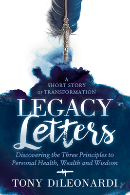 Legacy Letters: Discovering the Three Principles to Personal Health, Wealth and Wisdom