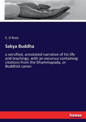 Sakya Buddha:a versified, annotated narrative of his life and teachings, with an excursus containing citations from the Dhammapada, or Buddhist canon