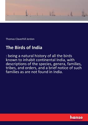 The Birds of India :: being a natural history of all the birds known to inhabit continental India, with descriptions of the species, genera, families,