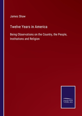 Twelve Years in America:Being Observations on the Country, the People, Institutions and Religion