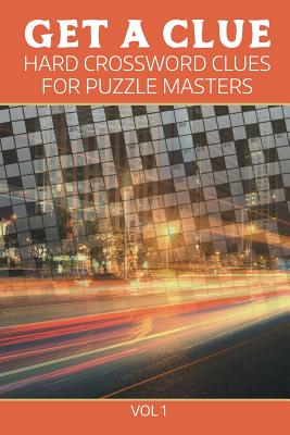 Get A Clue: Hard Crossword Clues For Puzzle Masters Vol 1