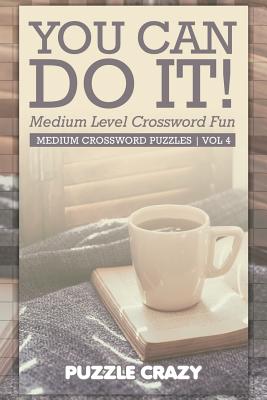 You Can Do It! Medium Level Crossword Fun Vol 4: Medium Crossword Puzzles