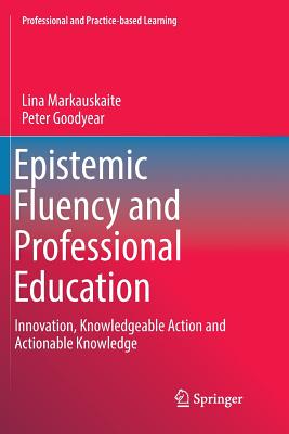 Epistemic Fluency and Professional Education : Innovation, Knowledgeable Action and Actionable Knowledge