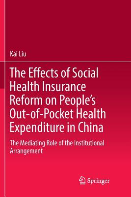 غلاف كتاب The Effects of Social Health Insurance Reform on People's Out-of-Pocket Health Expenditure in China : The Mediating Role of the Institutional Arrangem