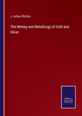 The Mining and Metallurgy of Gold and Silver