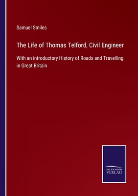 The Life of Thomas Telford, Civil Engineer:With an introductory History of Roads and Travelling in Great Britain