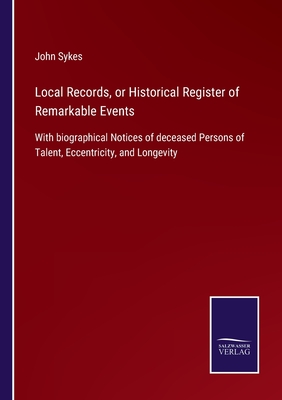 غلاف كتاب Local Records, or Historical Register of Remarkable Events:With biographical Notices of deceased Persons of Talent, Eccentricity, and Longevity