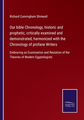 Our bible Chronology, historic and prophetic, critically examined and demonstrated, harmonized with the Chronology of profane Writers:Embracing an Exa