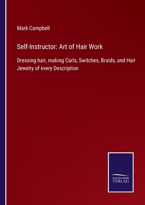Self-Instructor: Art of Hair Work:Dressing hair, making Curls, Switches, Braids, and Hair Jewelry of every Description