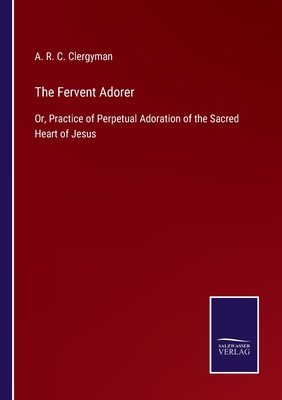 The Fervent Adorer:Or, Practice of Perpetual Adoration of the Sacred Heart of Jesus