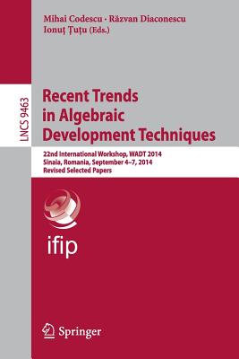 Recent Trends in Algebraic Development Techniques : 22nd International Workshop, WADT 2014, Sinaia, Romania, September 4-7, 2014, Revised Selected Pap