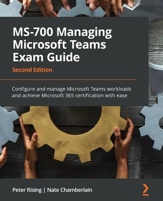 MS-700 Managing Microsoft Teams Exam Guide - Second Edition: Configure and manage Microsoft Teams workloads and achieve Microsoft 365 certification wi