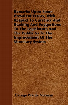 Remarks Upon Some Prevalent Errors, With Respect To Currency And Banking And Suggestions To The Legislature And The Public As To The Improvement Of Th