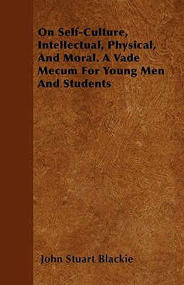 On Self-Culture, Intellectual, Physical, And Moral. A Vade Mecum For Young Men And Students